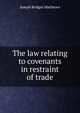 The law relating to covenants in restraint of trade., Joseph Bridges Matthews 