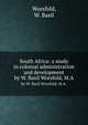 South Africa: a study in colonial administration and development. by W. Basil Worsfold, M.A., Worsfold, W. Basil 