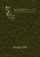 Specimens of Early English Metrical Romances. chiefly written during the early part of the 14th century, to which is prefixed an historical introduction, intended to illustrate the rise and progress of romantic composition in France and England, George Ellis 