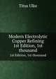Modern Electrolytic Copper Refining. 1st Edition, 1st thousand, Titus Ulke 
