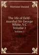 The life of field-marshal Sir George White, V.C. Volume 1, Mortimer Durand 