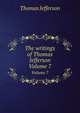 The writings of Thomas Jefferson. Volume 7, Thomas Jefferson 