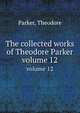 The collected works of Theodore Parker. volume 12, Parker, Theodore 