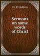 Sermons on some words of Christ, H. P. Liddon 