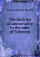 The doctrine of immortality in the odes of Solomon, Harris, J. Rendel (James Rendel), 1852-1941 