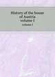 History of the house of Austria. volume I, 