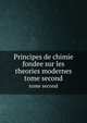 Principes de chimie fondee sur les theories modernes. tome second, 