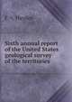Sixth annual report of the United States geological survey of the territories, F. V. Hayden 