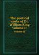 The poetical works of Dr. William King. volume II, 