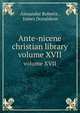 Ante-nicene christian library. volume XVII, Alexander Roberts , James Donaldson 