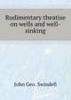 Rudimentary theatise on wells and well-sinking, John Geo. Swindell 