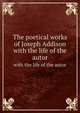 The poetical works of Joseph Addison. with the life of the autor, 
