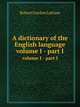 A dictionary of the English language. volume I - part I, R. G. Latham 