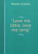 "Love me little, love me long", Reade Charles 