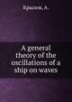 A general theory of the oscillations of a ship on waves, Крылов, А. 