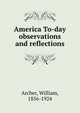 America To-day observations and reflections, Archer, William, 1856-1924 