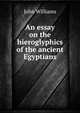 An essay on the hieroglyphics of the ancient Egyptians, Williams, John 