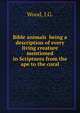 Bible animals being a description of every living creature mentioned in Scriptures from the ape to the coral, Wood, J.G. 