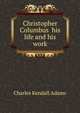 Christopher Columbus his life and his work, Adams, Charles Kendall 