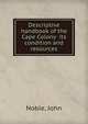 Descriptive handbook of the Cape Colony its condition and resources, Noble, John 