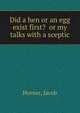 Did a hen or an egg exist first? or my talks with a sceptic, Horner, Jacob 