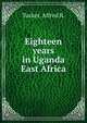 Eighteen years in Uganda & East Africa, Tucker, Alfred R. 