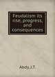 Feudalism its rise, progress, and consequences, Abdy, J.T. 