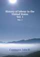 History of labour in the United States. Vol. 1, Commons, John R. 