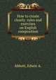 How to create clearly rules and exercises on English composition, Abbott, Edwin A. 