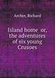 Island home or, the adventures of six young Crusoes, Archer, Richard 