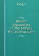 Recent discoveries in the Temple hill at Jerusalem, King, J. 