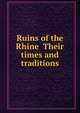 Ruins of the Rhine Their times and traditions, 