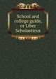 School and college guide, or Liber Scholasticus, 