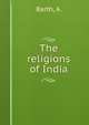 The religions of India, Barth, A. 