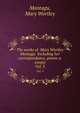 The works of Mary Wortley Montagu Including her correspondance, poems a. essays. Vol. 5, Montagu, Mary Wortley 