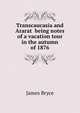 Transcaucasia and Ararat being notes of a vacation tour in the autumn of 1876, Bryce, James 