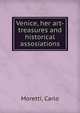 Venice, her art-treasures and historical assosiations, Moretti, Carlo 