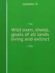 Wild oxen, sheep, & goats of all lands living and extinct, Lydekker, R. 
