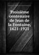 Troisieme centenaire de Jean de la Fontaine, 1621-1921, Soci?t? historique et arch?ologique de Ch?teau-Thierry,Haudot, Ren? 