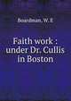 Faith work : under Dr. Cullis in Boston, Boardman, W. E 