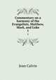 Commentary on a harmony of the Evangelists, Matthew, Mark, and Luke. 1, Calvin Jean 