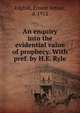 An enquiry into the evidential value of prophecy. With pref. by H.E. Ryle, Edghill, Ernest Arthur, d. 1912 
