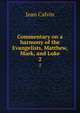 Commentary on a harmony of the Evangelists, Matthew, Mark, and Luke. 2, Calvin Jean 