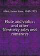 Flute and violin : and other Kentucky tales and romances, Allen, James Lane, 1849-1925 