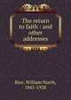 The return to faith : and other addresses, Rice, William North, 1845-1928 