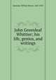 John Greenleaf Whittier; his life, genius, and writings, Kennedy, William Sloane, 1850-1929 