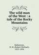 The wild man of the West : a tale of the Rocky Mountains, Ballantyne, R. M. (Robert Michael), 1825-1894 