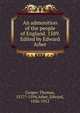 An admonition of the people of England. 1589. Edited by Edward Arber, Cooper, Thomas, 1517?-1594,Arber, Edward, 1836-1912 