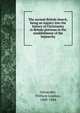 The ancient British church, being an inquiry into the history of Christianity in Britain previous to the establishment of the heptarchy, Alexander, William Lindsay, 1808-1884 