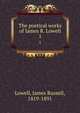 The poetical works of James R. Lowell. 1, Lowell, James Russell, 1819-1891 
